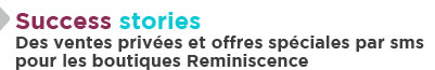 Success stories /// Des ventes privées et offres spéciales par sms pour les boutiques Reminiscence